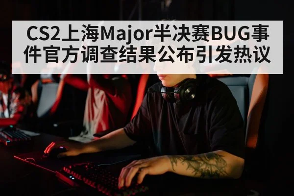 CS2上海Major半决赛BUG事件官方调查结果公布引发热议
