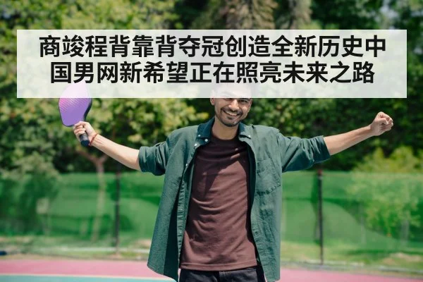 商竣程背靠背夺冠创造全新历史中国男网新希望正在照亮未来之路