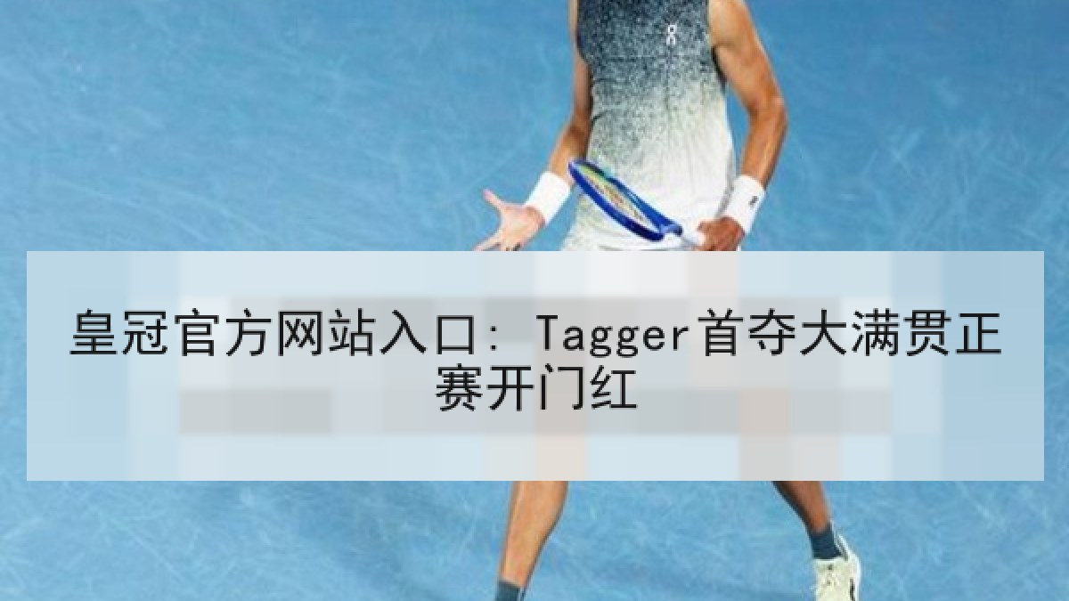 皇冠官方网站入口: Tagger首夺大满贯正赛开门红