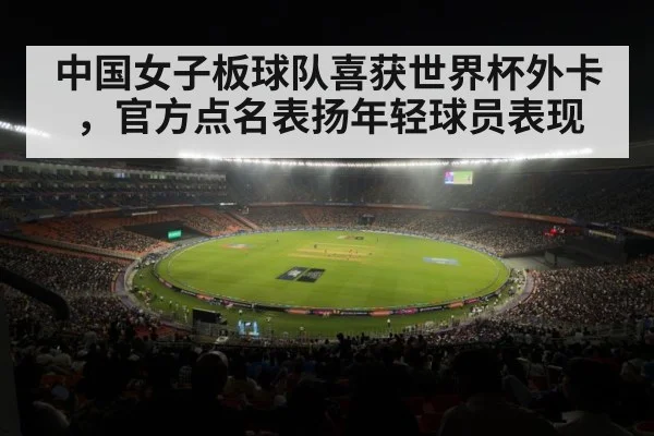 中国女子板球队喜获世界杯外卡，官方点名表扬年轻球员表现