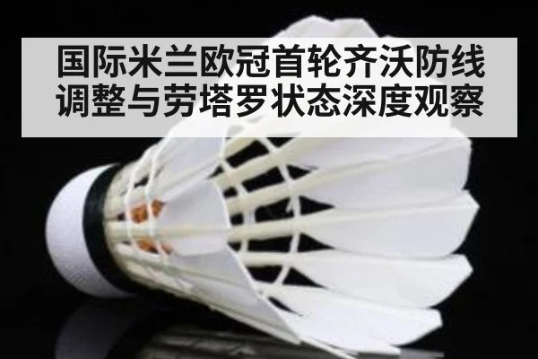 国际米兰欧冠首轮齐沃防线调整与劳塔罗状态深度观察