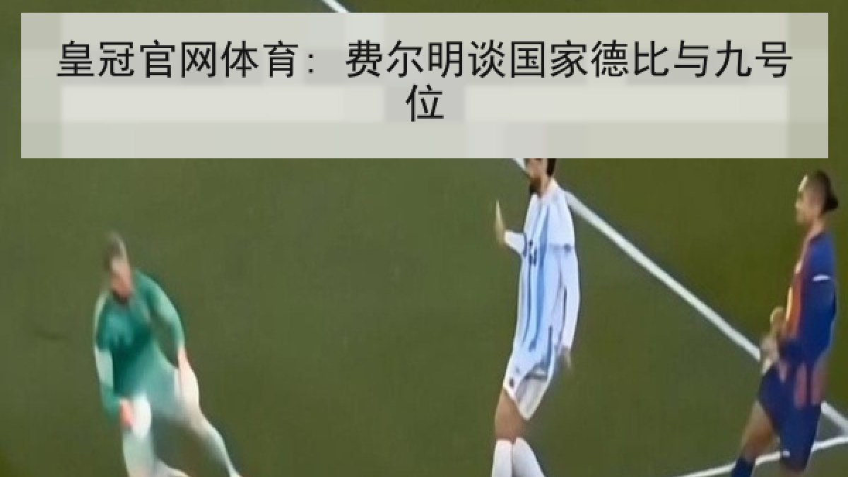 皇冠官网体育: 费尔明谈国家德比与九号位